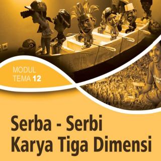 Seni Budaya (Seni Rupa) Paket C Setara SMA/MA Kelas XII  Modul Tema 12 : Serba – Serbi Karya Tiga Dimensi